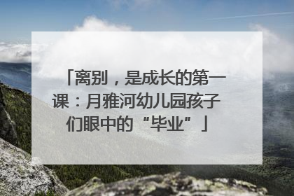 离别，是成长的第一课：月雅河幼儿园孩子们眼中的“毕业”
